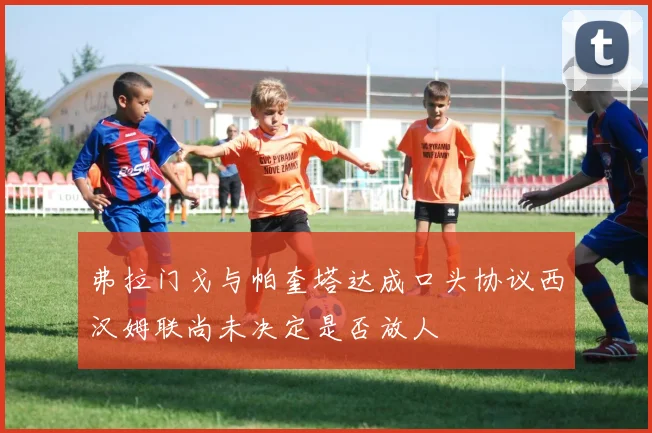 弗拉门戈与帕奎塔达成口头协议西汉姆联尚未决定是否放人