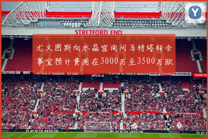 尤文图斯向水晶宫询问马特塔转会事宜预计费用在3000万至3500万欧元之间