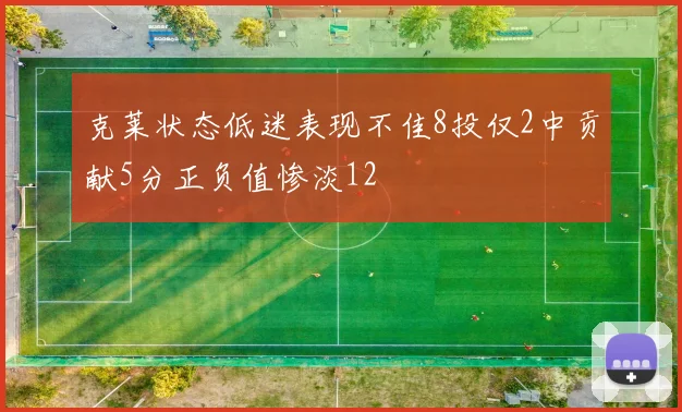 克莱状态低迷表现不佳8投仅2中贡献5分正负值惨淡12