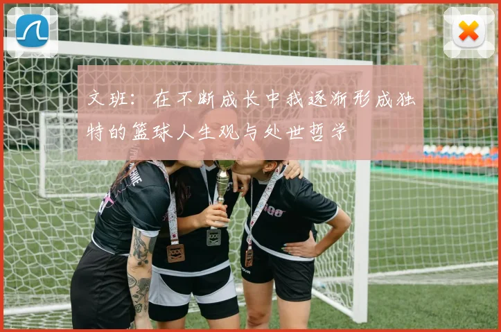 文班：在不断成长中我逐渐形成独特的篮球人生观与处世哲学