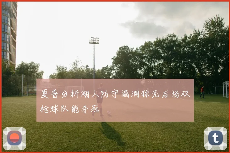 夏普分析湖人防守漏洞称无后场双枪球队能夺冠