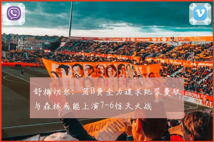 舒梅切尔：若B费全力追求纪录曼联与森林或能上演7-6惊天大战