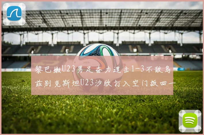 黎巴嫩U23男足奋力追击1-3不敌乌兹别克斯坦U23沙欣打入空门扳回一城