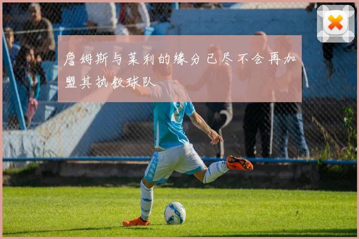 詹姆斯与莱利的缘分已尽不会再加盟其执教球队