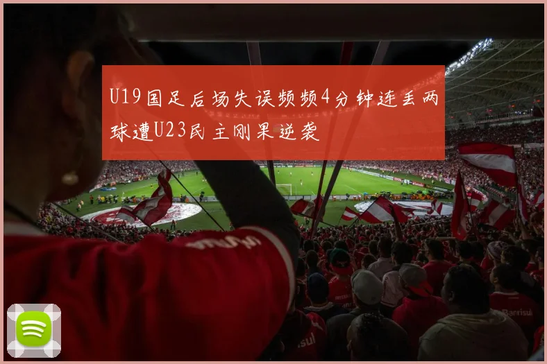 U19国足后场失误频频4分钟连丢两球遭U23民主刚果逆袭
