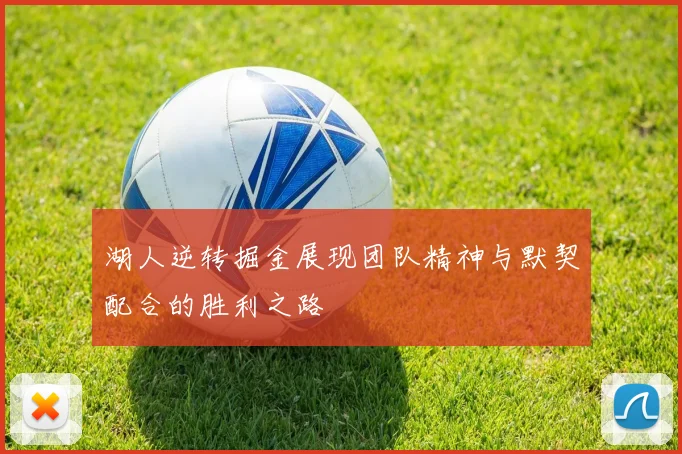 湖人逆转掘金展现团队精神与默契配合的胜利之路