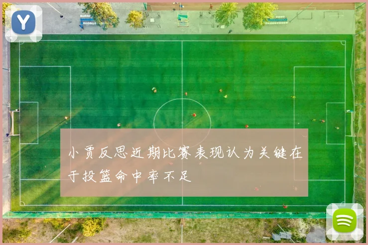 小贾反思近期比赛表现认为关键在于投篮命中率不足